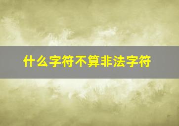 什么字符不算非法字符