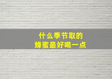 什么季节取的蜂蜜最好喝一点