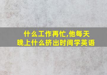 什么工作再忙,他每天晚上什么挤出时间学英语