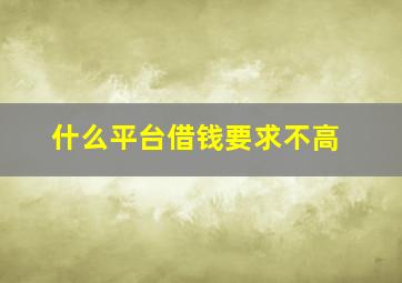 什么平台借钱要求不高