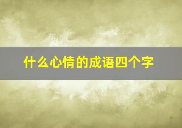 什么心情的成语四个字