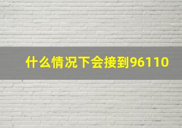 什么情况下会接到96110