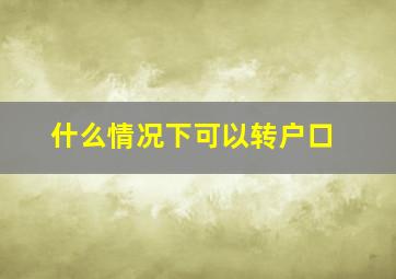 什么情况下可以转户口