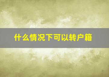 什么情况下可以转户籍