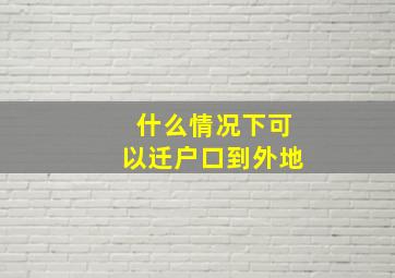 什么情况下可以迁户口到外地