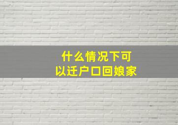 什么情况下可以迁户口回娘家