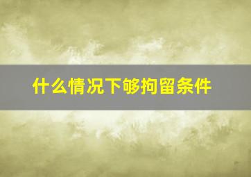 什么情况下够拘留条件