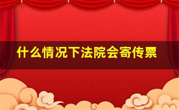 什么情况下法院会寄传票