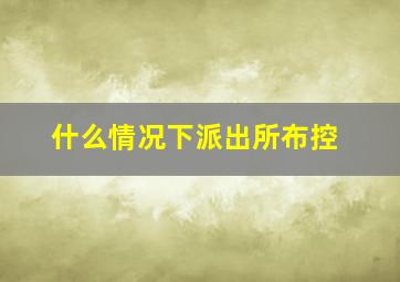 什么情况下派出所布控