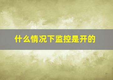 什么情况下监控是开的