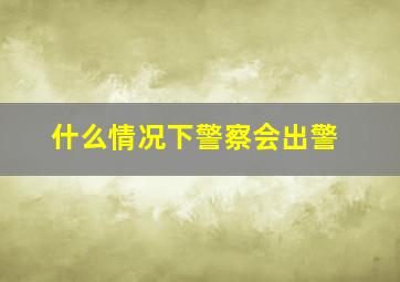 什么情况下警察会出警