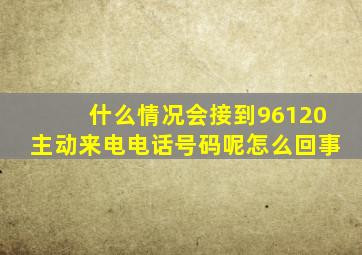 什么情况会接到96120主动来电电话号码呢怎么回事