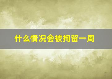 什么情况会被拘留一周