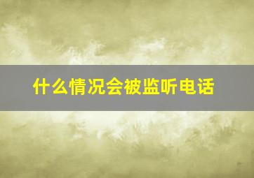 什么情况会被监听电话