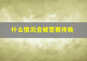 什么情况会被警察传唤