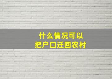 什么情况可以把户口迁回农村