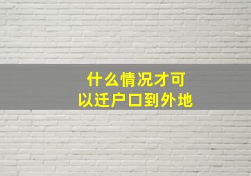 什么情况才可以迁户口到外地