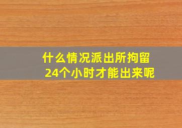 什么情况派出所拘留24个小时才能出来呢