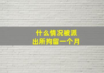 什么情况被派出所拘留一个月