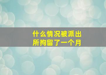 什么情况被派出所拘留了一个月