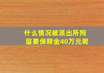 什么情况被派出所拘留要保释金40万元呢