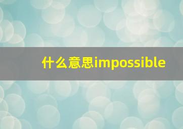 什么意思impossible