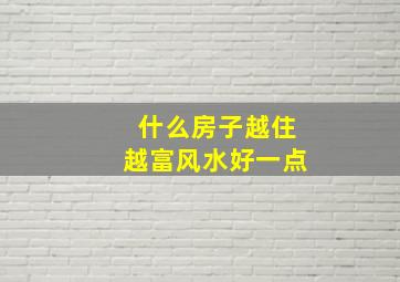 什么房子越住越富风水好一点