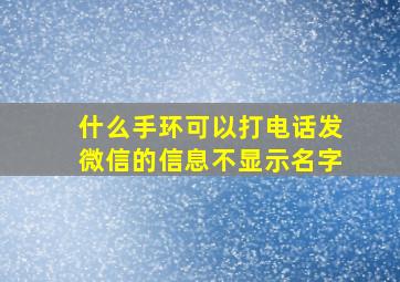 什么手环可以打电话发微信的信息不显示名字