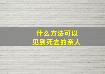 什么方法可以见到死去的亲人