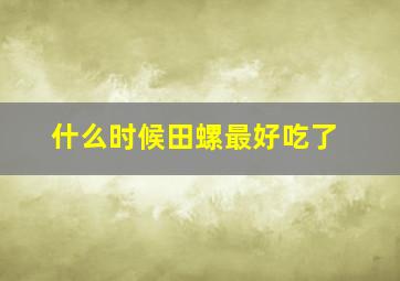 什么时候田螺最好吃了