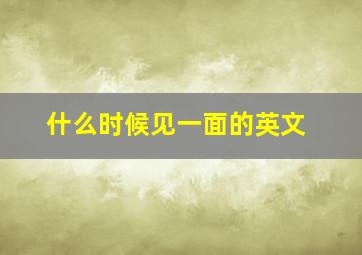 什么时候见一面的英文