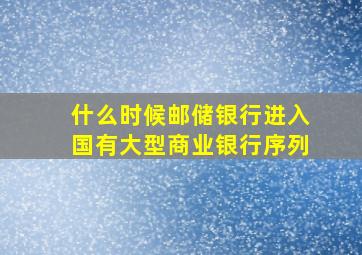 什么时候邮储银行进入国有大型商业银行序列