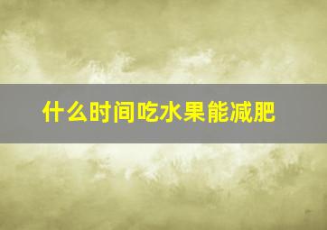 什么时间吃水果能减肥