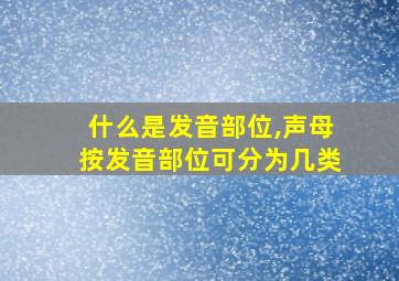 什么是发音部位,声母按发音部位可分为几类