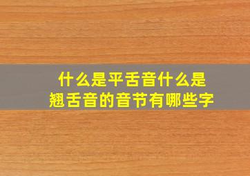 什么是平舌音什么是翘舌音的音节有哪些字