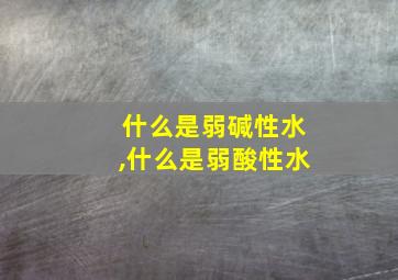 什么是弱碱性水,什么是弱酸性水