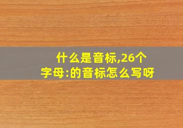 什么是音标,26个字母:的音标怎么写呀