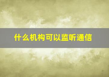 什么机构可以监听通信