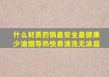 什么材质的锅最安全最健康少油烟导热快易清洗无涂层