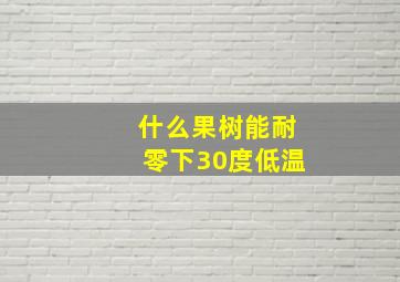 什么果树能耐零下30度低温