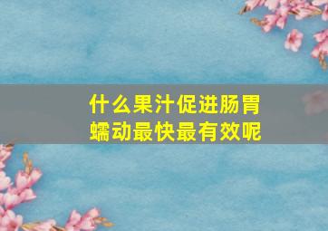 什么果汁促进肠胃蠕动最快最有效呢