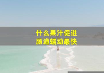 什么果汁促进肠道蠕动最快