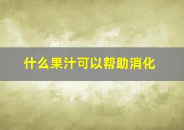 什么果汁可以帮助消化