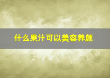 什么果汁可以美容养颜