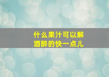 什么果汁可以解酒醉的快一点儿