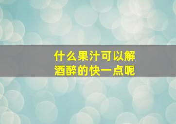 什么果汁可以解酒醉的快一点呢