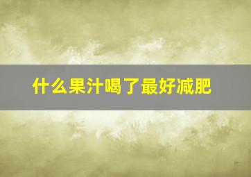 什么果汁喝了最好减肥