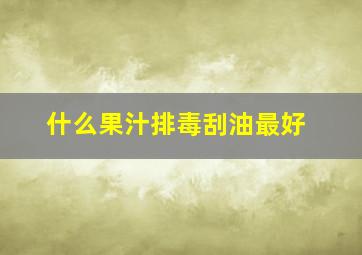 什么果汁排毒刮油最好