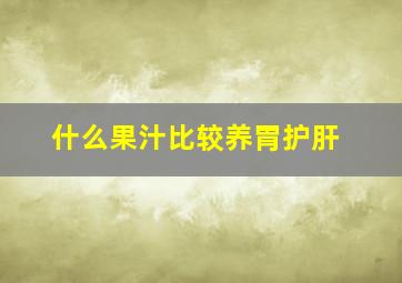 什么果汁比较养胃护肝