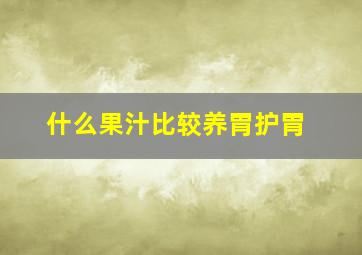 什么果汁比较养胃护胃